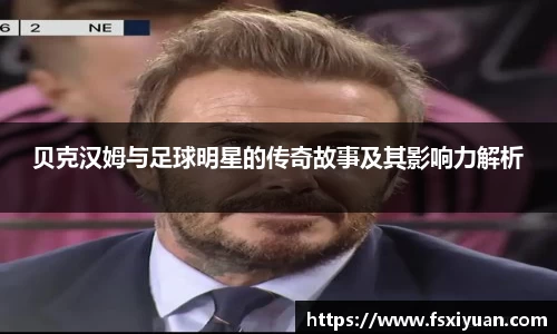 贝克汉姆与足球明星的传奇故事及其影响力解析