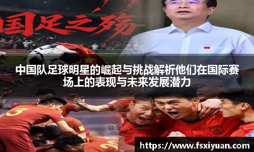 中国队足球明星的崛起与挑战解析他们在国际赛场上的表现与未来发展潜力