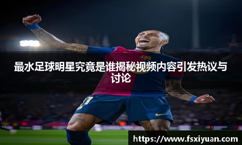 最水足球明星究竟是谁揭秘视频内容引发热议与讨论